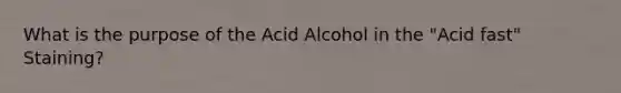 What is the purpose of the Acid Alcohol in the "Acid fast" Staining?