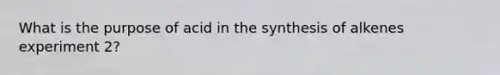 What is the purpose of acid in the synthesis of alkenes experiment 2?