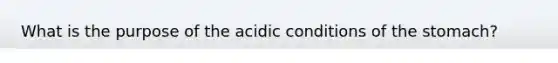 What is the purpose of the acidic conditions of the stomach?