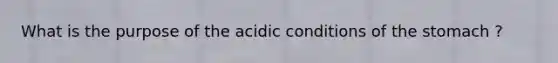 What is the purpose of the acidic conditions of the stomach ?