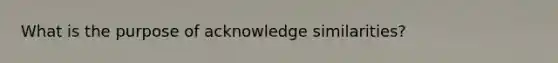 What is the purpose of acknowledge similarities?