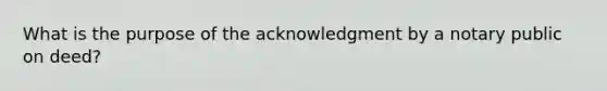 What is the purpose of the acknowledgment by a notary public on deed?