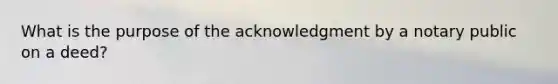 What is the purpose of the acknowledgment by a notary public on a deed?