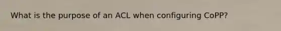 What is the purpose of an ACL when configuring CoPP?