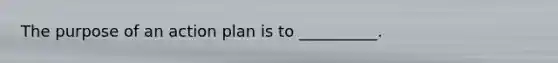 The purpose of an action plan is to __________.