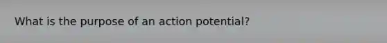 What is the purpose of an action potential?