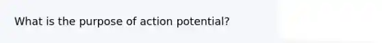 What is the purpose of action potential?