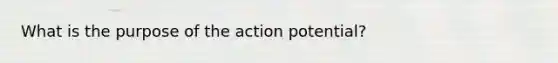 What is the purpose of the action potential?