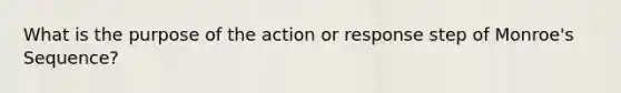 What is the purpose of the action or response step of Monroe's Sequence?