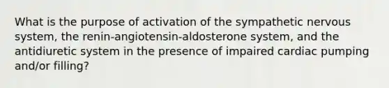 What is the purpose of activation of the sympathetic nervous system, the renin-angiotensin-aldosterone system, and the antidiuretic system in the presence of impaired cardiac pumping and/or filling?