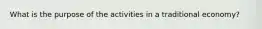 What is the purpose of the activities in a traditional economy?