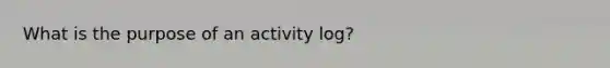 What is the purpose of an activity log?