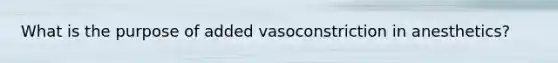 What is the purpose of added vasoconstriction in anesthetics?