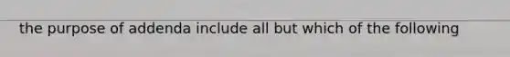 the purpose of addenda include all but which of the following