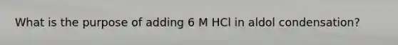 What is the purpose of adding 6 M HCl in aldol condensation?
