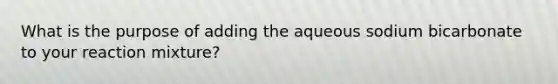 What is the purpose of adding the aqueous sodium bicarbonate to your reaction mixture?