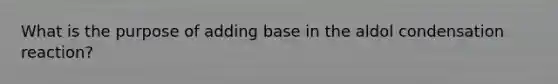 What is the purpose of adding base in the aldol condensation reaction?