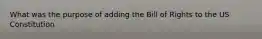 What was the purpose of adding the Bill of Rights to the US Constitution