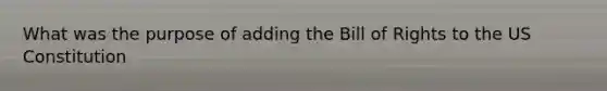 What was the purpose of adding the Bill of Rights to the US Constitution