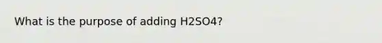 What is the purpose of adding H2SO4?