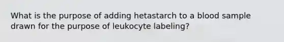 What is the purpose of adding hetastarch to a blood sample drawn for the purpose of leukocyte labeling?