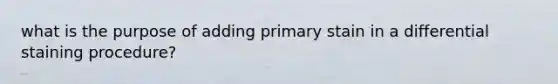 what is the purpose of adding primary stain in a differential staining procedure?