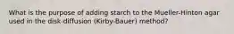 What is the purpose of adding starch to the Mueller-Hinton agar used in the disk-diffusion (Kirby-Bauer) method?