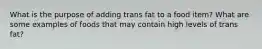 What is the purpose of adding trans fat to a food item? What are some examples of foods that may contain high levels of trans fat?