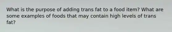 What is the purpose of adding trans fat to a food item? What are some examples of foods that may contain high levels of trans fat?