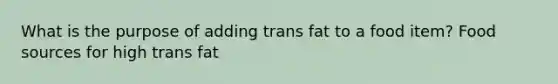 What is the purpose of adding trans fat to a food item? Food sources for high trans fat