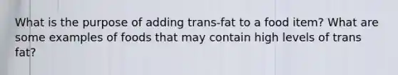 What is the purpose of adding trans-fat to a food item? What are some examples of foods that may contain high levels of trans fat?