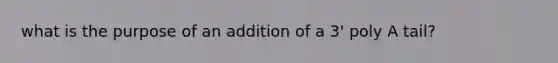 what is the purpose of an addition of a 3' poly A tail?