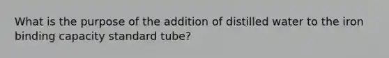 What is the purpose of the addition of distilled water to the iron binding capacity standard tube?