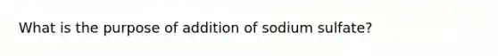 What is the purpose of addition of sodium sulfate?