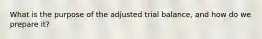 What is the purpose of the adjusted trial balance, and how do we prepare it?