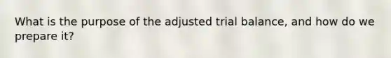What is the purpose of the adjusted trial balance, and how do we prepare it?