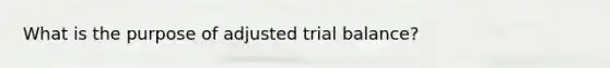 What is the purpose of adjusted trial balance?