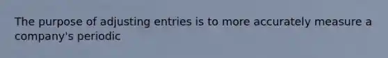 The purpose of adjusting entries is to more accurately measure a company's periodic