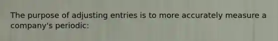 The purpose of adjusting entries is to more accurately measure a company's periodic:
