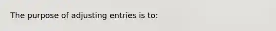 The purpose of <a href='https://www.questionai.com/knowledge/kGxhM5fzgy-adjusting-entries' class='anchor-knowledge'>adjusting entries</a> is to: