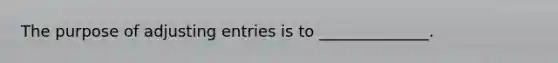 The purpose of adjusting entries is to ______________.