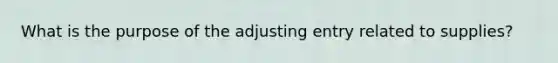 What is the purpose of the adjusting entry related to supplies?