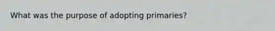 What was the purpose of adopting primaries?