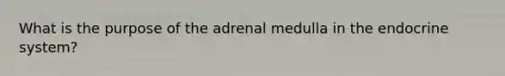 What is the purpose of the adrenal medulla in the endocrine system?