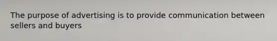 The purpose of advertising is to provide communication between sellers and buyers