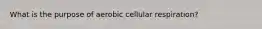 What is the purpose of aerobic cellular respiration?