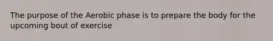 The purpose of the Aerobic phase is to prepare the body for the upcoming bout of exercise