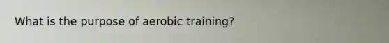 What is the purpose of aerobic training?