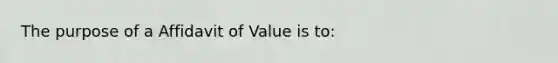 The purpose of a Affidavit of Value is to: