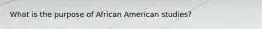 What is the purpose of African American studies?